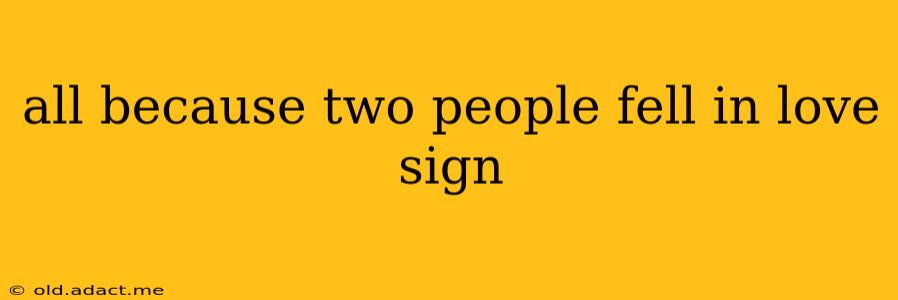 all because two people fell in love sign