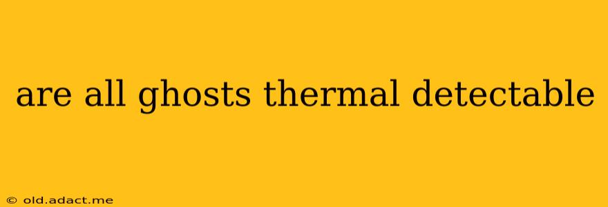 are all ghosts thermal detectable
