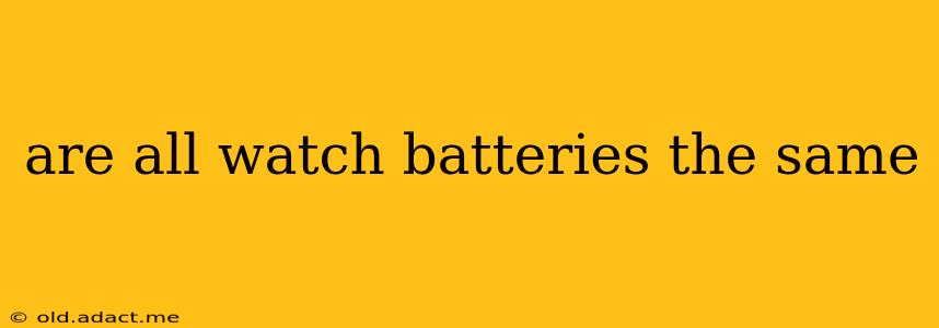 are all watch batteries the same