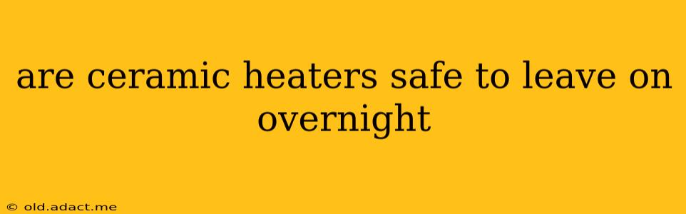 are ceramic heaters safe to leave on overnight