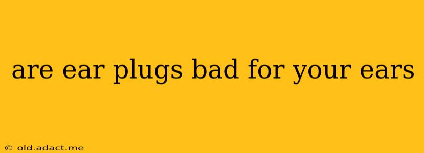 are ear plugs bad for your ears