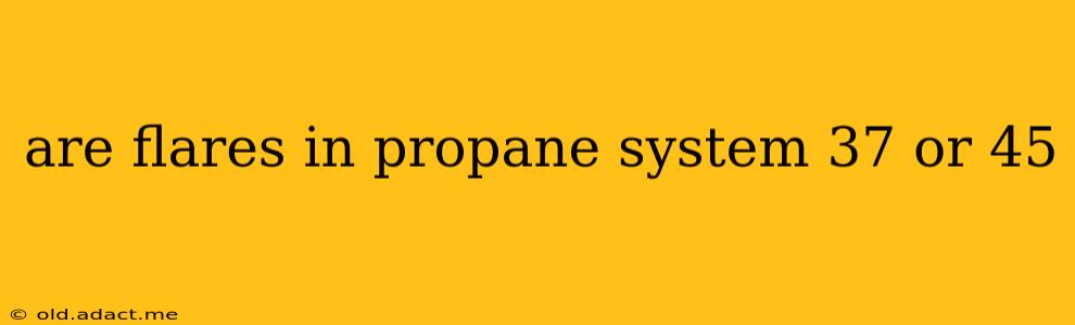 are flares in propane system 37 or 45