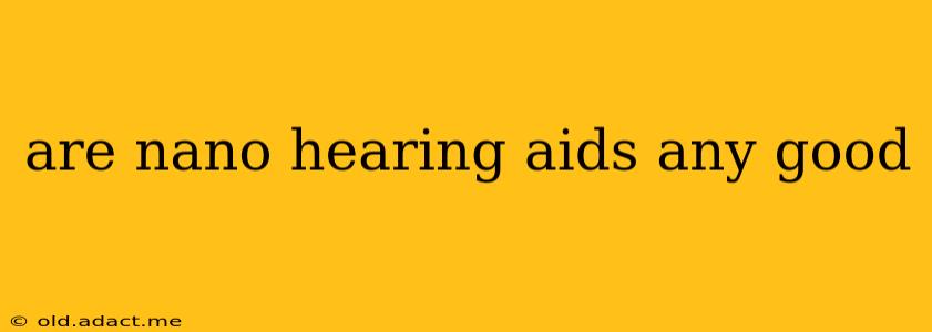 are nano hearing aids any good