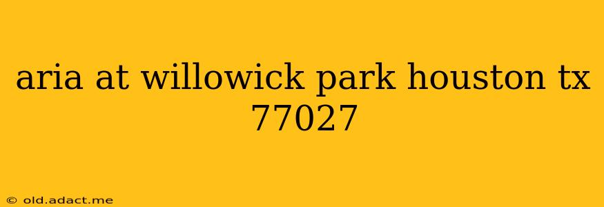aria at willowick park houston tx 77027