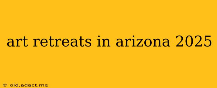 art retreats in arizona 2025