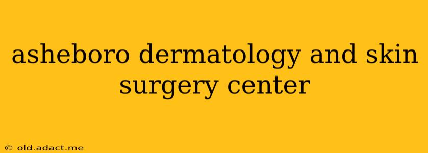asheboro dermatology and skin surgery center