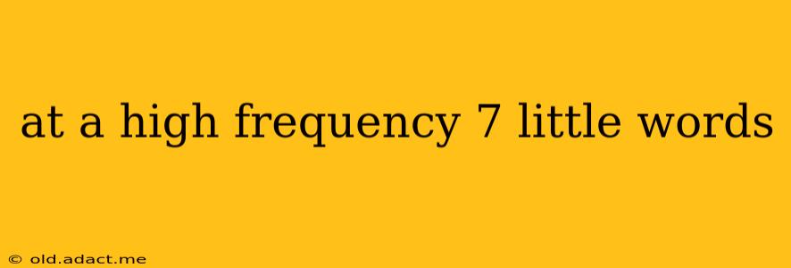 at a high frequency 7 little words