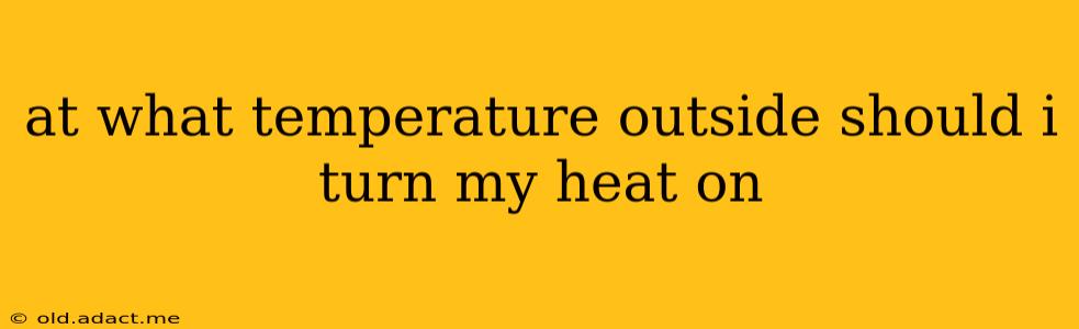 at what temperature outside should i turn my heat on