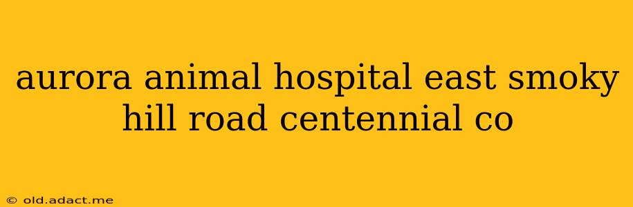 aurora animal hospital east smoky hill road centennial co