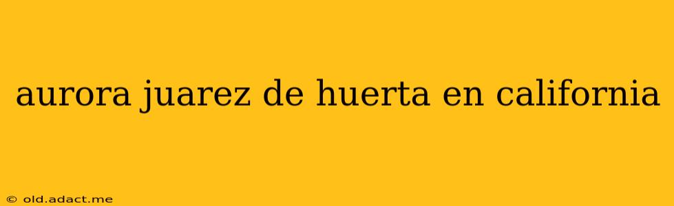 aurora juarez de huerta en california