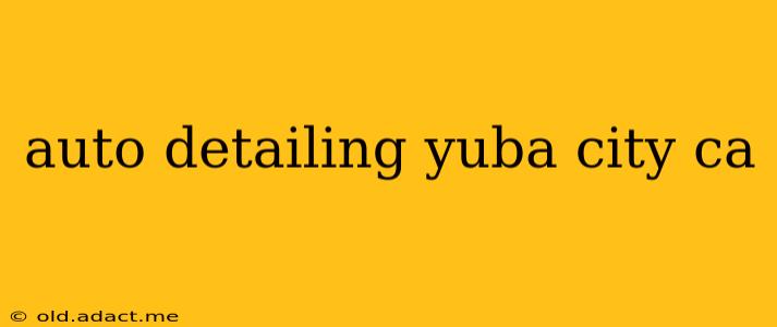 auto detailing yuba city ca