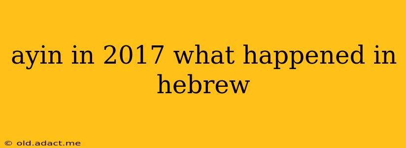 ayin in 2017 what happened in hebrew