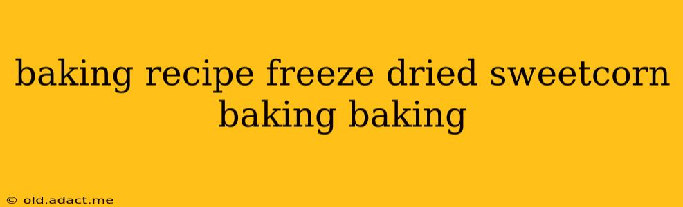 baking recipe freeze dried sweetcorn baking baking