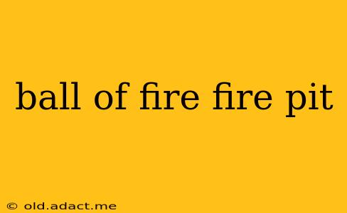 ball of fire fire pit