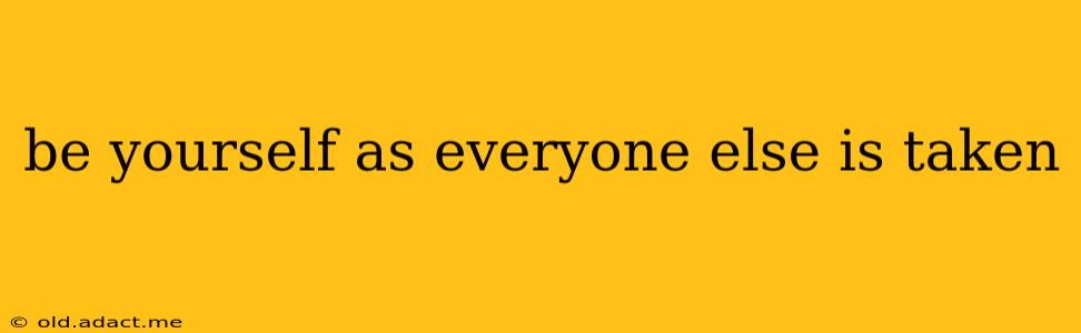 be yourself as everyone else is taken