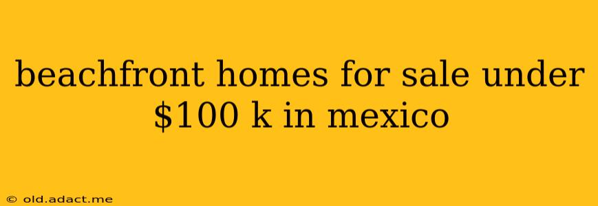 beachfront homes for sale under $100 k in mexico