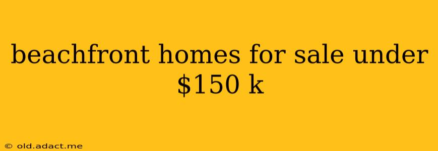 beachfront homes for sale under $150 k