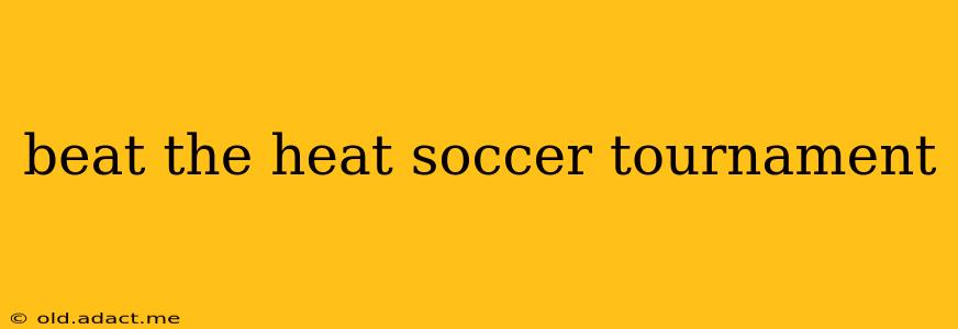 beat the heat soccer tournament