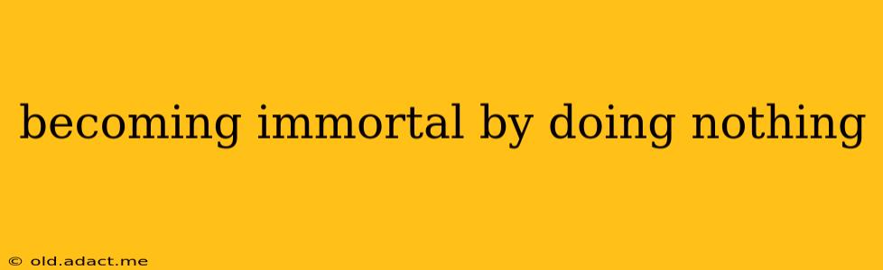 becoming immortal by doing nothing