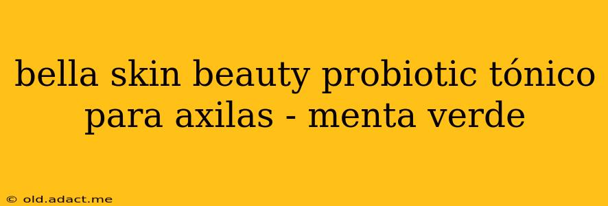 bella skin beauty probiotic tónico para axilas - menta verde