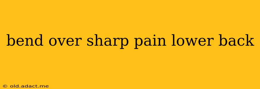 bend over sharp pain lower back