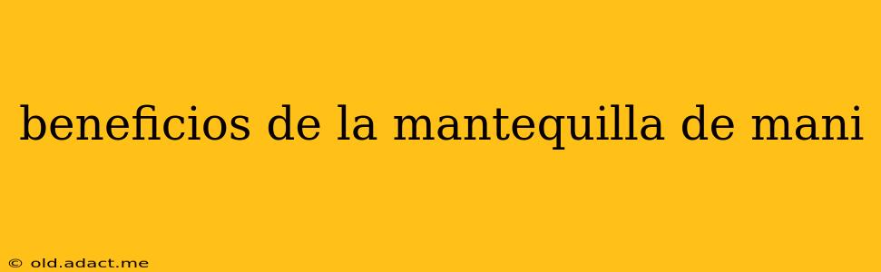 beneficios de la mantequilla de mani