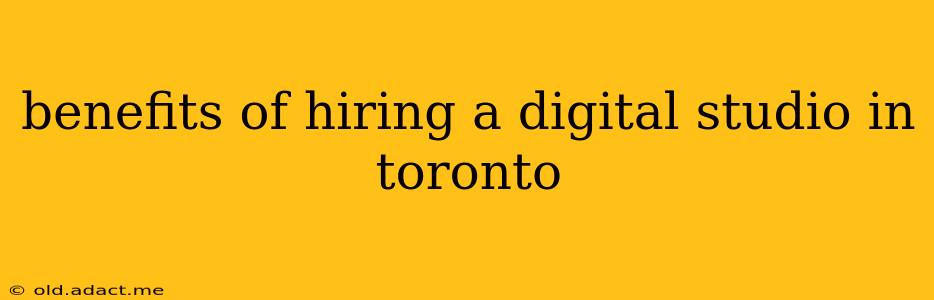 benefits of hiring a digital studio in toronto
