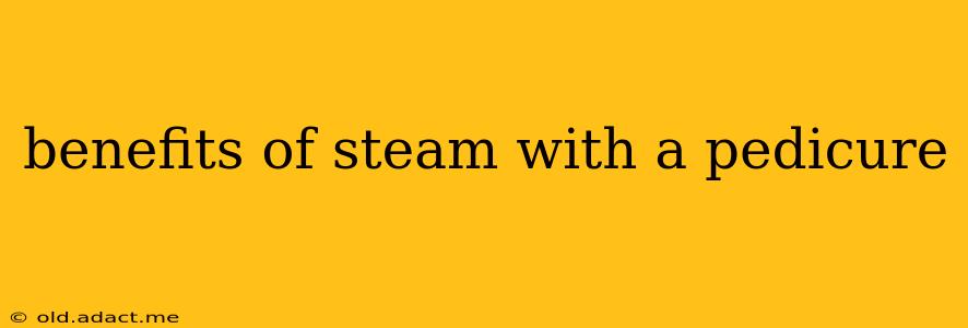benefits of steam with a pedicure