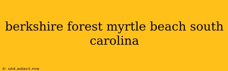 berkshire forest myrtle beach south carolina