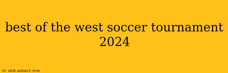 best of the west soccer tournament 2024