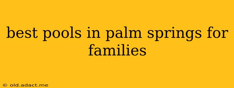 best pools in palm springs for families