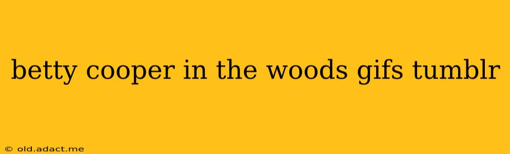 betty cooper in the woods gifs tumblr