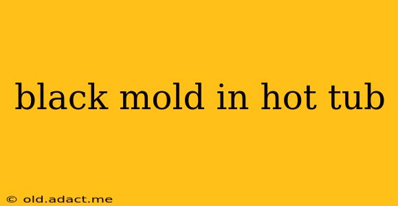 black mold in hot tub