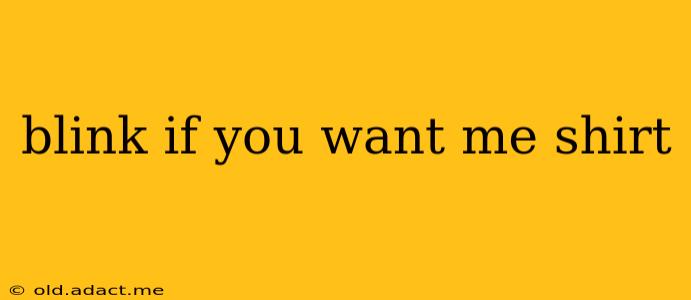 blink if you want me shirt