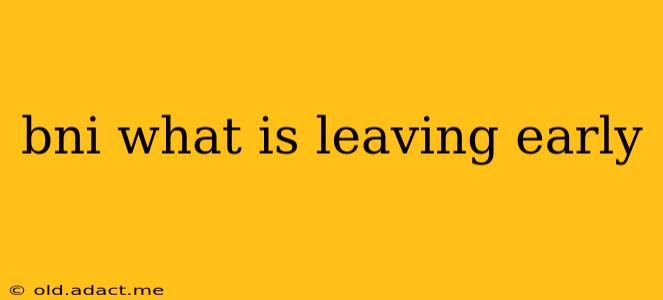 bni what is leaving early