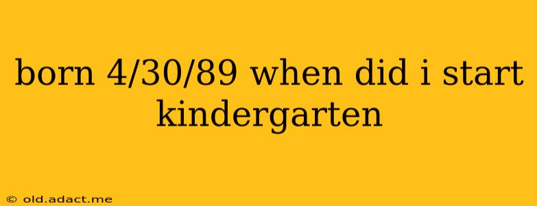 born 4/30/89 when did i start kindergarten