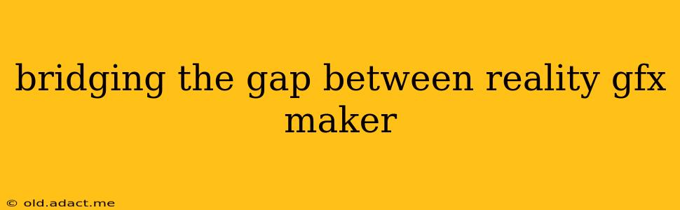 bridging the gap between reality gfx maker