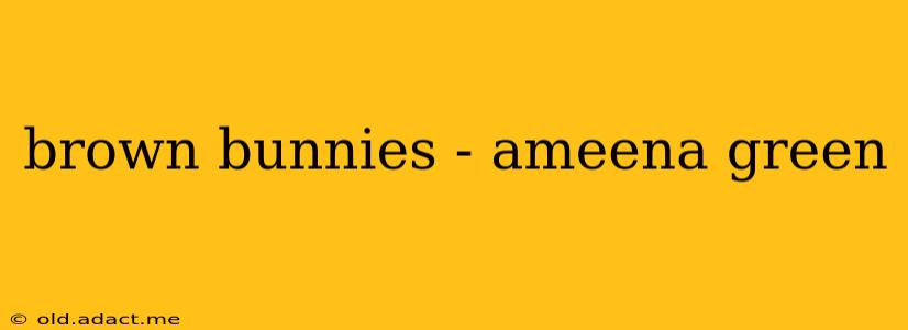 brown bunnies - ameena green