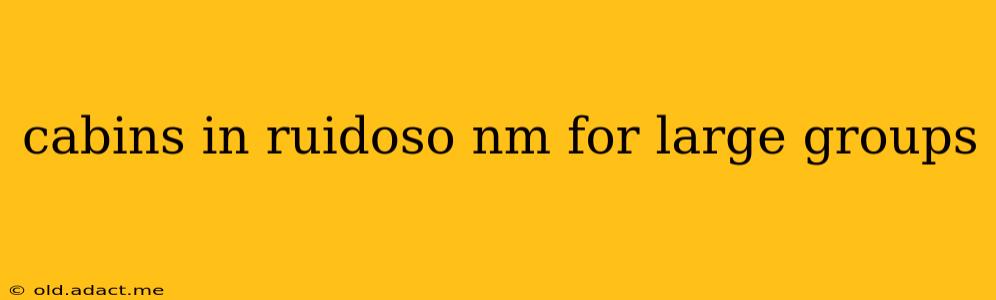 cabins in ruidoso nm for large groups
