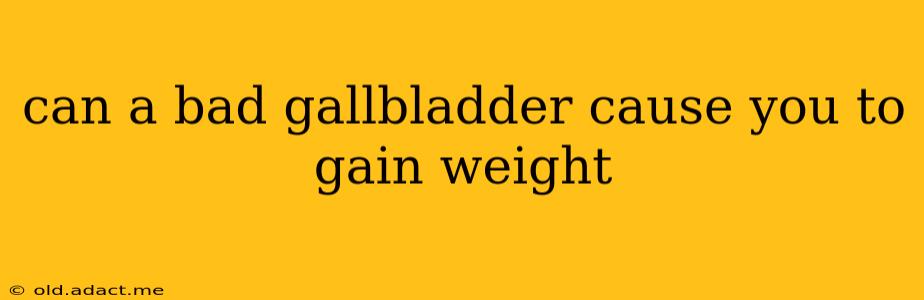 can a bad gallbladder cause you to gain weight