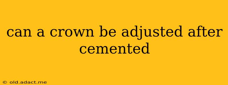 can a crown be adjusted after cemented