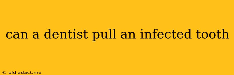 can a dentist pull an infected tooth