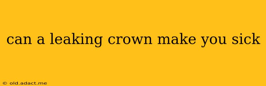 can a leaking crown make you sick