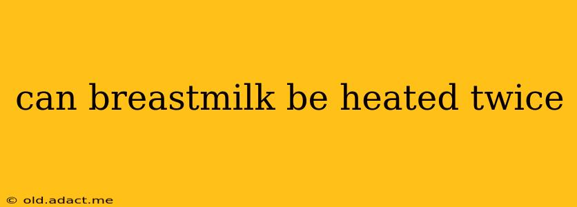 can breastmilk be heated twice
