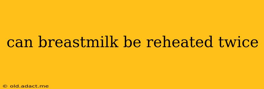 can breastmilk be reheated twice