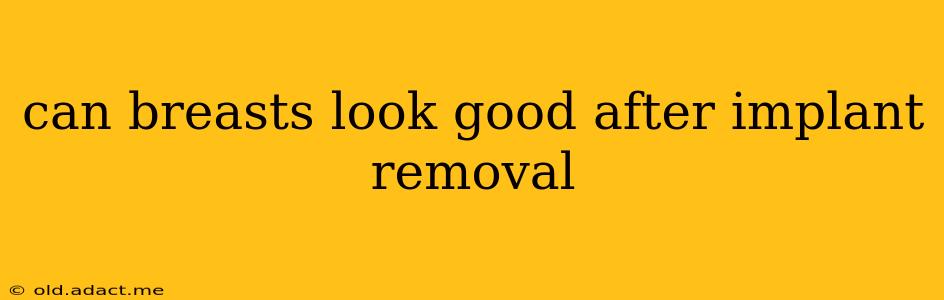 can breasts look good after implant removal