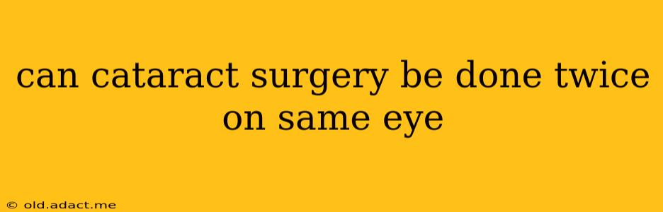can cataract surgery be done twice on same eye