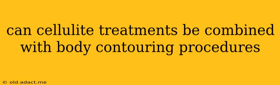 can cellulite treatments be combined with body contouring procedures