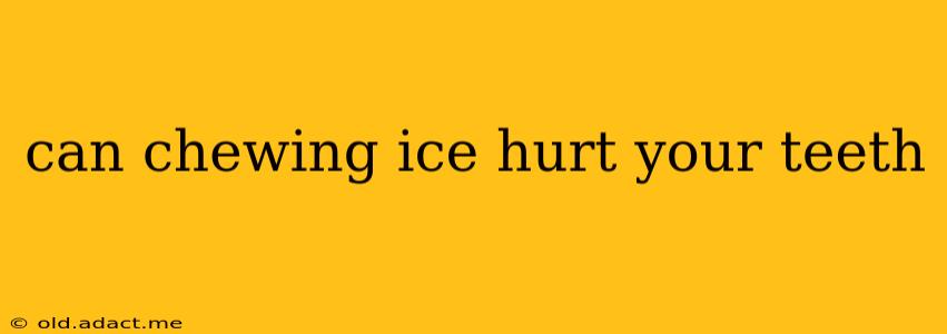 can chewing ice hurt your teeth