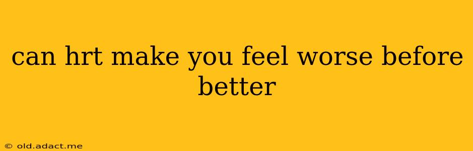 can hrt make you feel worse before better